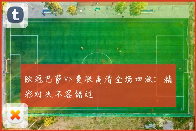 欧冠巴萨vs曼联高清全场回放：精彩对决不容错过