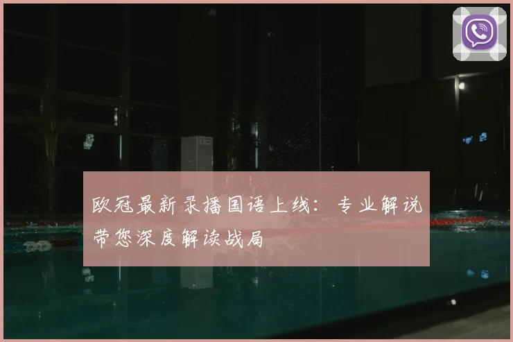 欧冠最新录播国语上线：专业解说带您深度解读战局