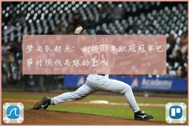 梦之队起点：剖析09年欧冠冠军巴萨对现代足球的影响
