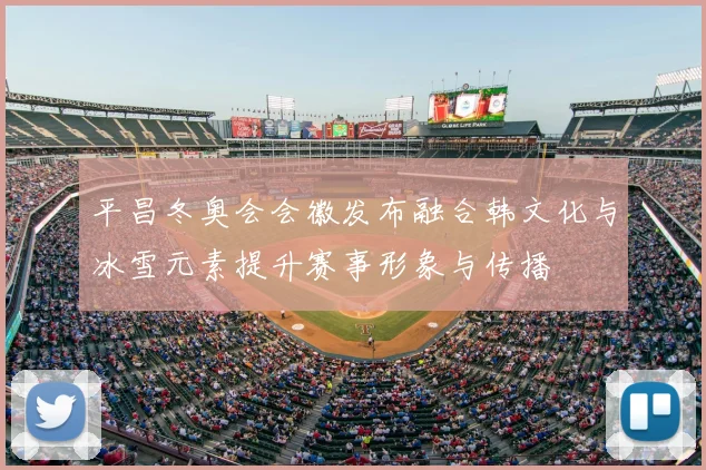 平昌冬奥会会徽发布融合韩文化与冰雪元素提升赛事形象与传播