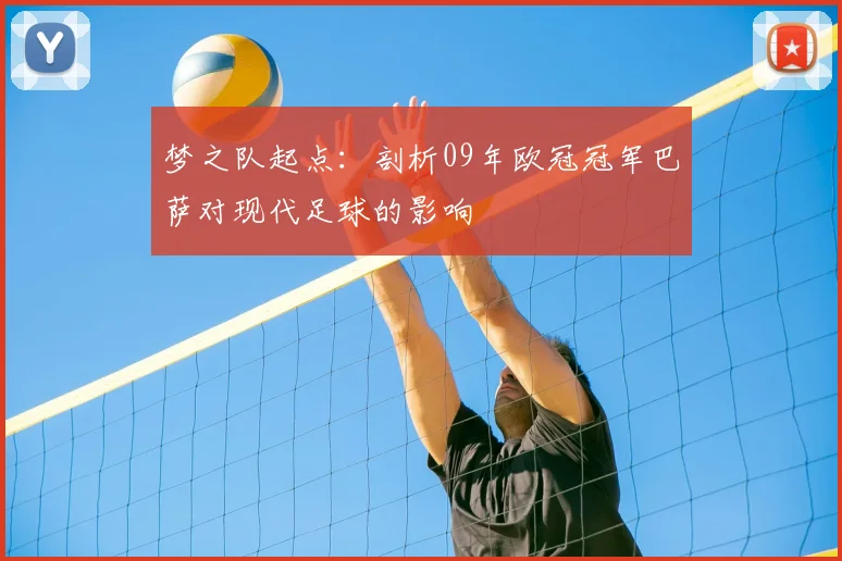 梦之队起点：剖析09年欧冠冠军巴萨对现代足球的影响